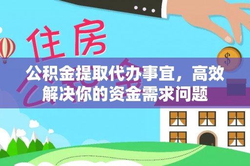 滨城公积金提取代办事宜，高效解决你的资金需求问题
