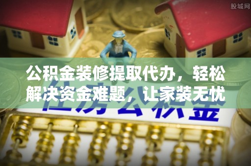 滨城公积金装修提取代办，轻松解决资金难题，让家装无忧