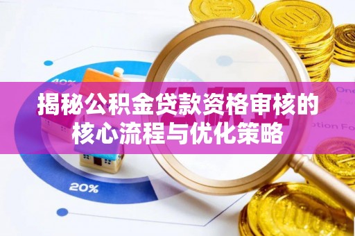 滨城揭秘公积金贷款资格审核的核心流程与优化策略