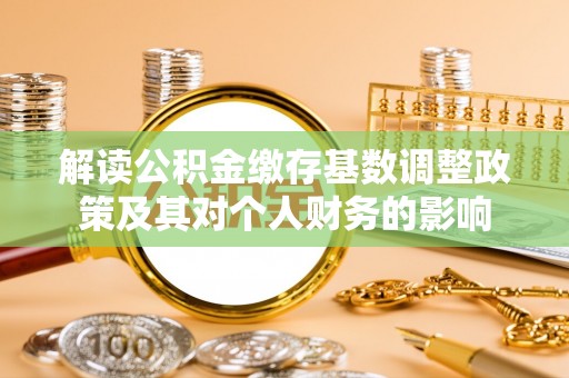 滨城解读公积金缴存基数调整政策及其对个人财务的影响