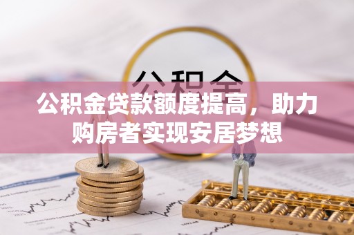 滨城公积金贷款额度提高，助力购房者实现安居梦想