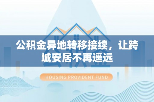 滨城公积金异地转移接续，让跨城安居不再遥远