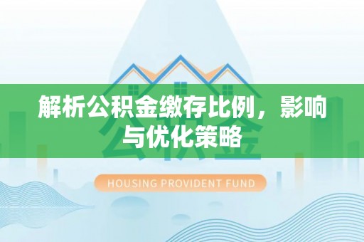 滨城解析公积金缴存比例，影响与优化策略