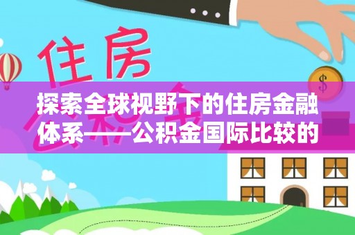 滨城探索全球视野下的住房金融体系——公积金国际比较的深度解析