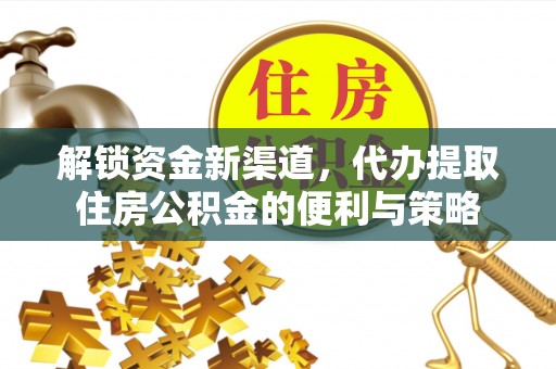 滨城解锁资金新渠道，代办提取住房公积金的便利与策略