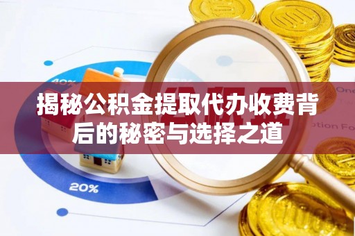 滨城揭秘公积金提取代办收费背后的秘密与选择之道