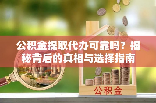 滨城公积金提取代办可靠吗？揭秘背后的真相与选择指南