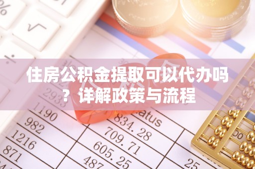 滨城住房公积金提取可以代办吗？详解政策与流程