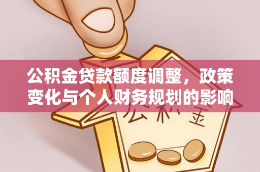 滨城公积金贷款额度调整，政策变化与个人财务规划的影响