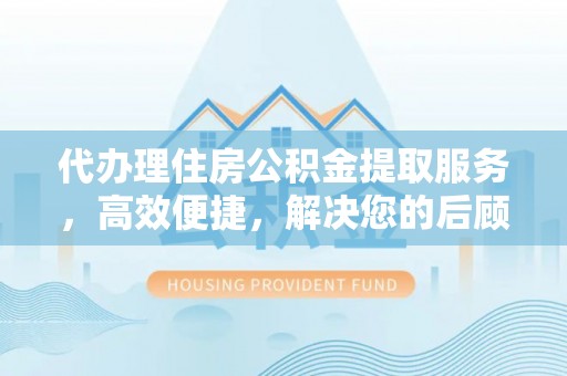 滨城代办理住房公积金提取服务，高效便捷，解决您的后顾之忧