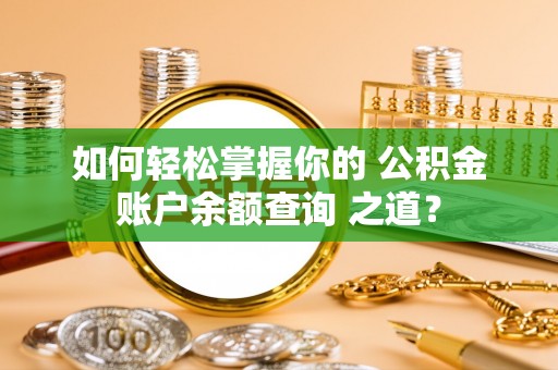 滨城如何轻松掌握你的 公积金账户余额查询 之道？