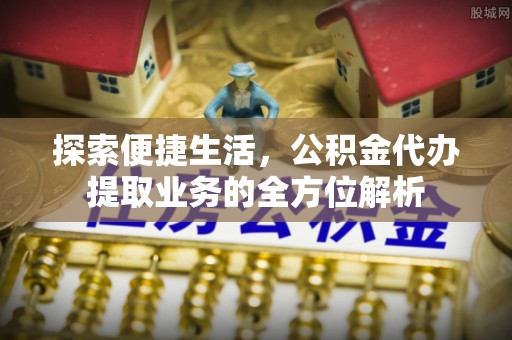 滨城探索便捷生活，公积金代办提取业务的全方位解析