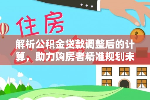 滨城解析公积金贷款调整后的计算，助力购房者精准规划未来