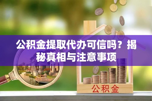 滨城公积金提取代办可信吗？揭秘真相与注意事项