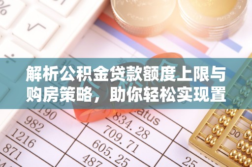 滨城解析公积金贷款额度上限与购房策略，助你轻松实现置业梦想