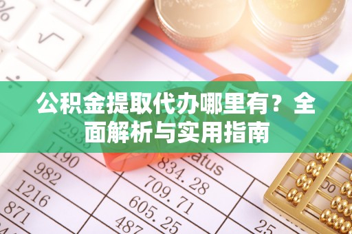 滨城公积金提取代办哪里有？全面解析与实用指南