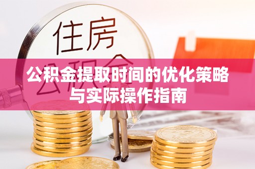 滨城公积金提取时间的优化策略与实际操作指南