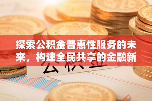 滨城探索公积金普惠性服务的未来，构建全民共享的金融新生态