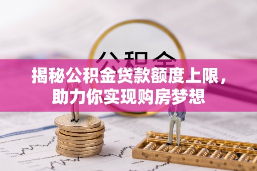 滨城揭秘公积金贷款额度上限，助力你实现购房梦想