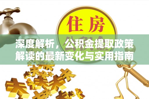 滨城深度解析，公积金提取政策解读的最新变化与实用指南