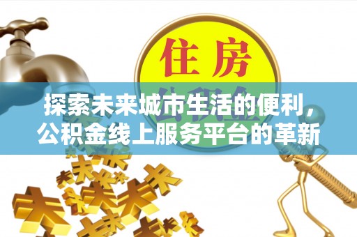 滨城探索未来城市生活的便利，公积金线上服务平台的革新与机遇