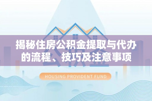 滨城揭秘住房公积金提取与代办的流程、技巧及注意事项