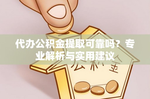 滨城代办公积金提取可靠吗？专业解析与实用建议