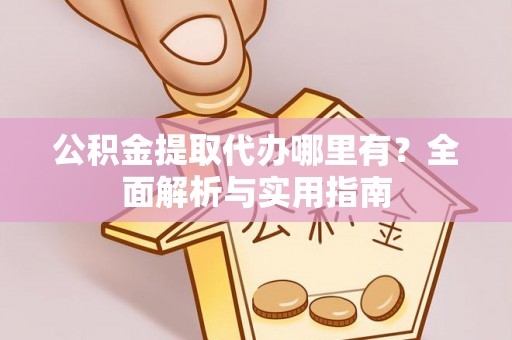 滨城公积金提取代办哪里有？全面解析与实用指南