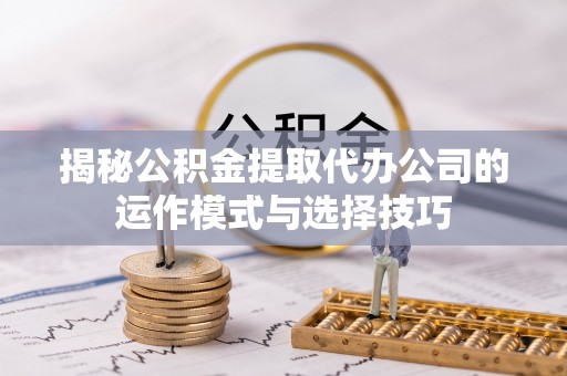 滨城揭秘公积金提取代办公司的运作模式与选择技巧