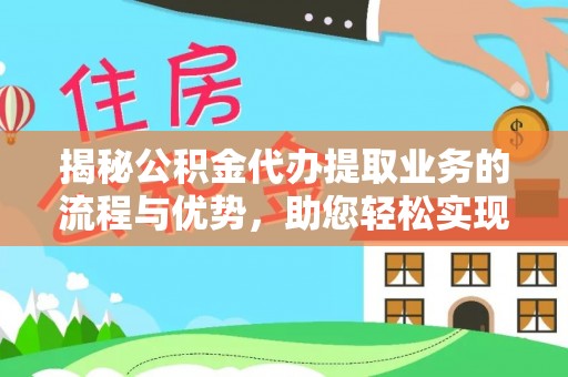 滨城揭秘公积金代办提取业务的流程与优势，助您轻松实现资金利用最大化