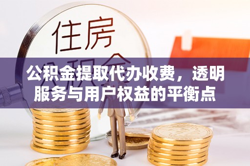 滨城公积金提取代办收费，透明服务与用户权益的平衡点