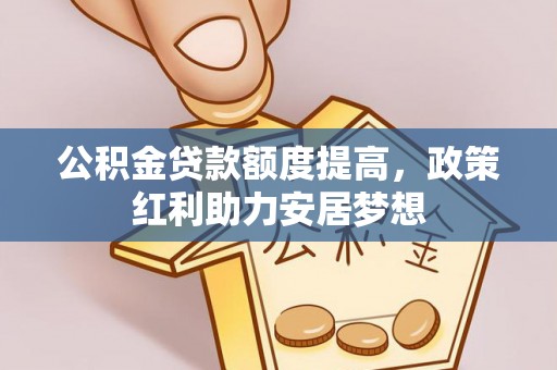滨城公积金贷款额度提高，政策红利助力安居梦想