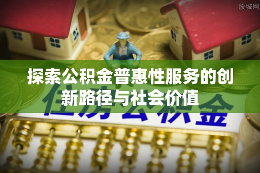 滨城探索公积金普惠性服务的创新路径与社会价值