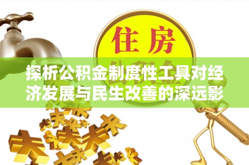 滨城探析公积金制度性工具对经济发展与民生改善的深远影响