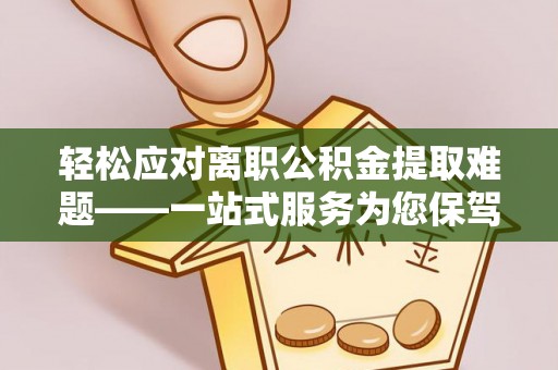 滨城轻松应对离职公积金提取难题——一站式服务为您保驾护航