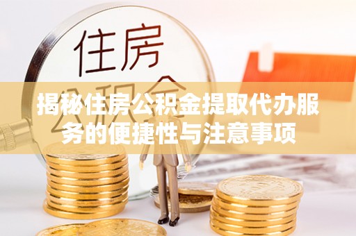 滨城揭秘住房公积金提取代办服务的便捷性与注意事项