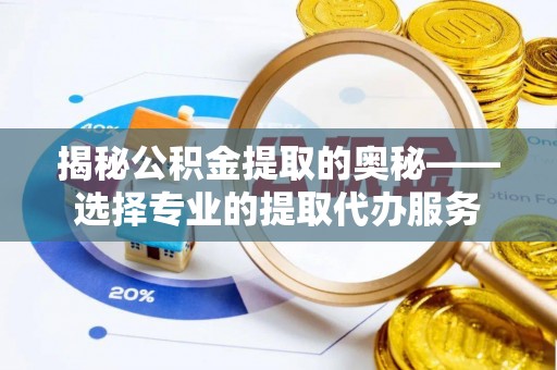 滨城揭秘公积金提取的奥秘——选择专业的提取代办服务