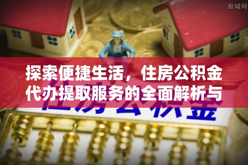 滨城探索便捷生活，住房公积金代办提取服务的全面解析与优势