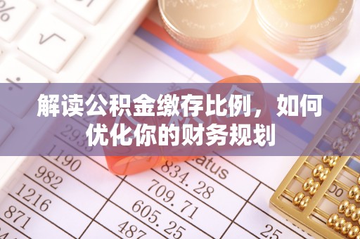 滨城解读公积金缴存比例，如何优化你的财务规划