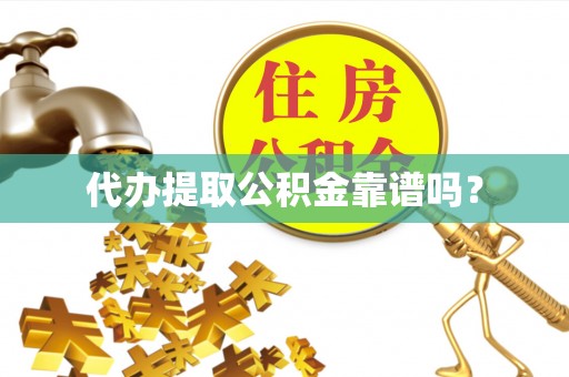 滨城代办提取公积金靠谱吗？
