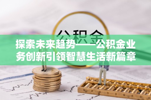 滨城探索未来趋势——公积金业务创新引领智慧生活新篇章
