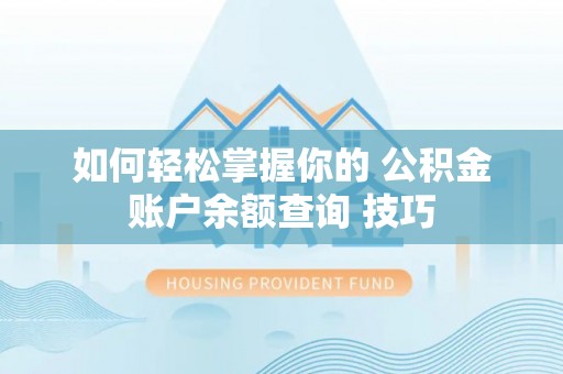 滨城如何轻松掌握你的 公积金账户余额查询 技巧