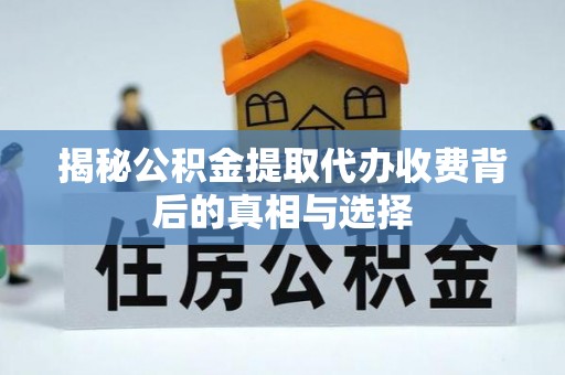 滨城揭秘公积金提取代办收费背后的真相与选择