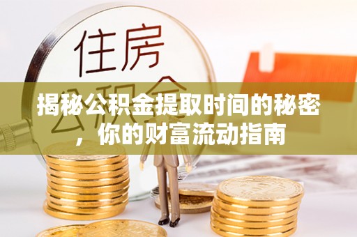 滨城揭秘公积金提取时间的秘密，你的财富流动指南