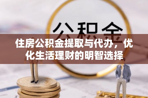 滨城住房公积金提取与代办，优化生活理财的明智选择