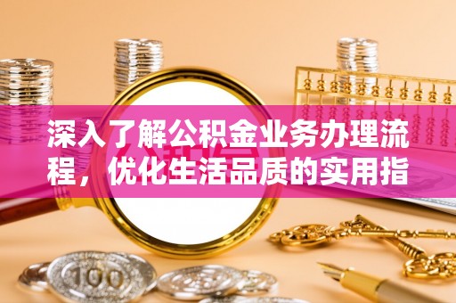 滨城深入了解公积金业务办理流程，优化生活品质的实用指南