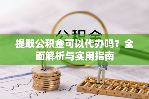 滨城提取公积金可以代办吗？全面解析与实用指南