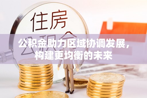 滨城公积金助力区域协调发展，构建更均衡的未来
