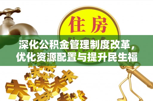 滨城深化公积金管理制度改革，优化资源配置与提升民生福祉