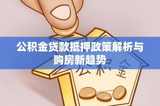 滨城公积金贷款抵押政策解析与购房新趋势